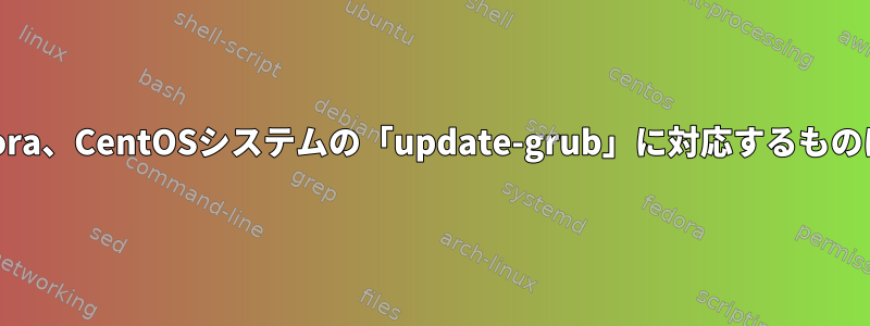 RHEL、Fedora、CentOSシステムの「update-grub」に対応するものは何ですか？