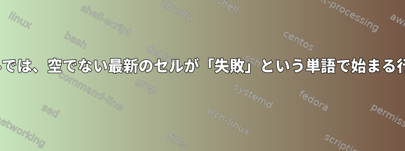 LinuxのCSVファイルでは、空でない最新のセルが「失敗」という単語で始まる行のみを印刷します。