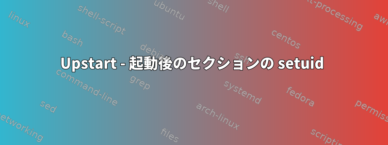 Upstart - 起動後のセクションの setuid