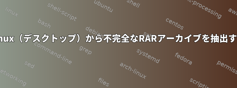 Linux（デスクトップ）から不完全なRARアーカイブを抽出する