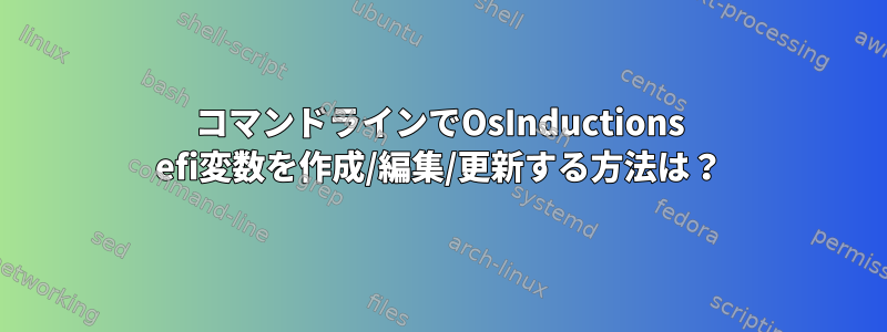 コマンドラインでOsInductions efi変数を作成/編集/更新する方法は？