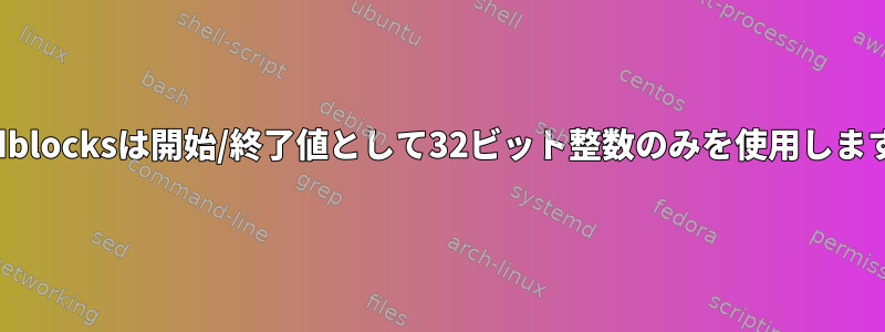 badblocksは開始/終了値として32ビット整数のみを使用します。