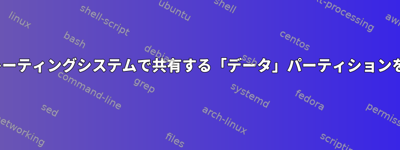 複数のLinuxオペレーティングシステムで共有する「データ」パーティションを設定する方法は？