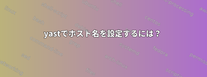 yastでホスト名を設定するには？