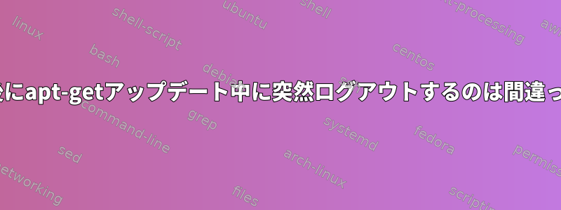 sshログイン後にapt-getアップデート中に突然ログアウトするのは間違っていますか？