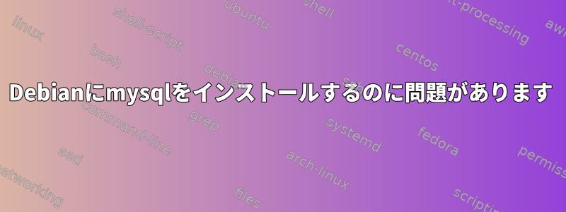 Debianにmysqlをインストールするのに問題があります