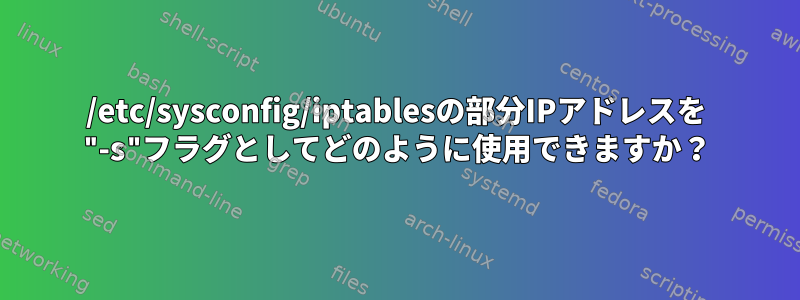 /etc/sysconfig/iptablesの部分IPアドレスを "-s"フラグとしてどのように使用できますか？