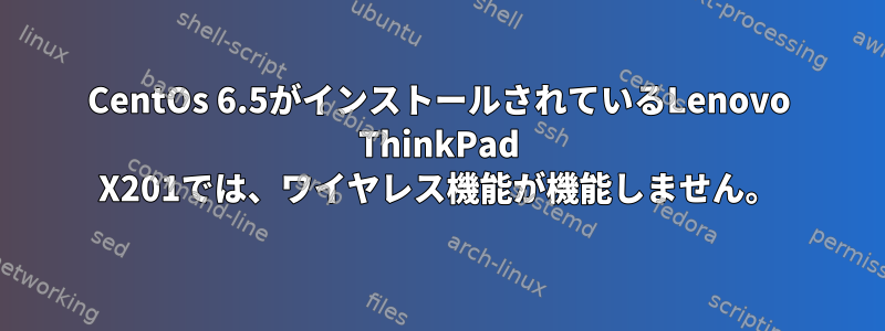 CentOs 6.5がインストールされているLenovo ThinkPad X201では、ワイヤレス機能が機能しません。