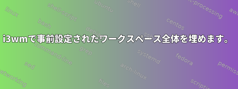 i3wmで事前設定されたワークスペース全体を埋めます。