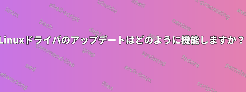 Linuxドライバのアップデートはどのように機能しますか？