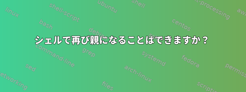 シェルで再び親になることはできますか？