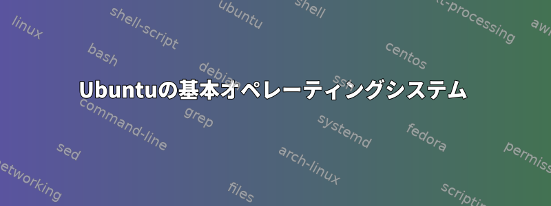 Ubuntuの基本オペレーティングシステム