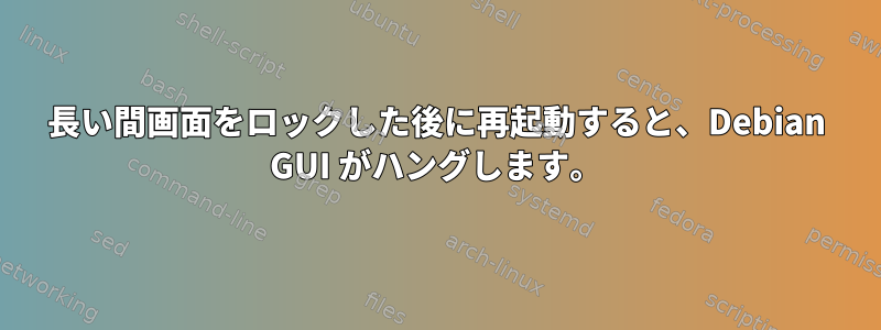 長い間画面をロックした後に再起動すると、Debian GUI がハングします。