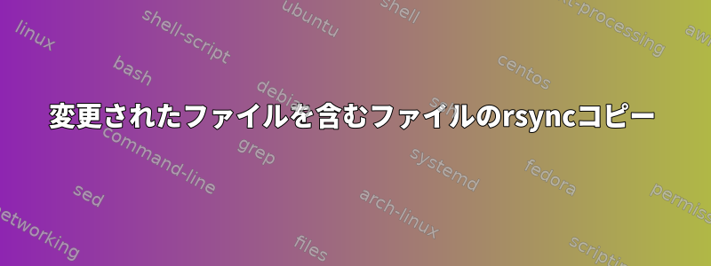 変更されたファイルを含むファイルのrsyncコピー