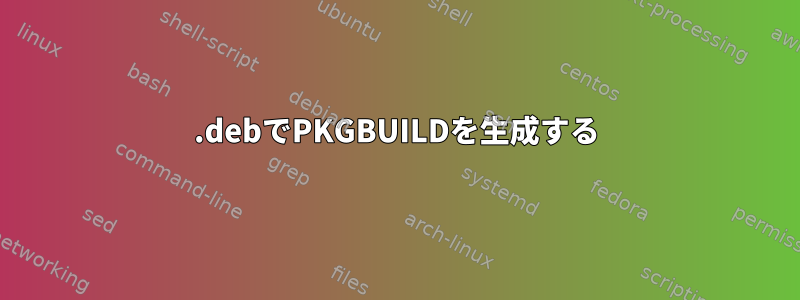 .debでPKGBUILDを生成する