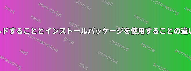 ソースからビルドすることとインストールパッケージを使用することの違いは何ですか？