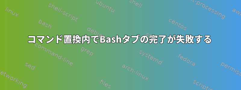 コマンド置換内でBashタブの完了が失敗する