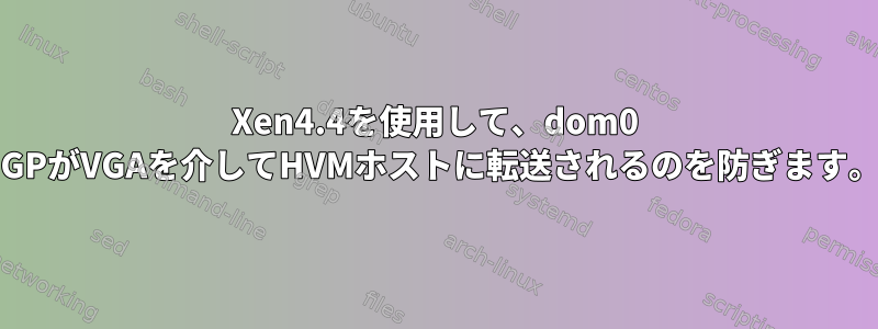 Xen4.4を使用して、dom0 IGPがVGAを介してHVMホストに転送されるのを防ぎます。