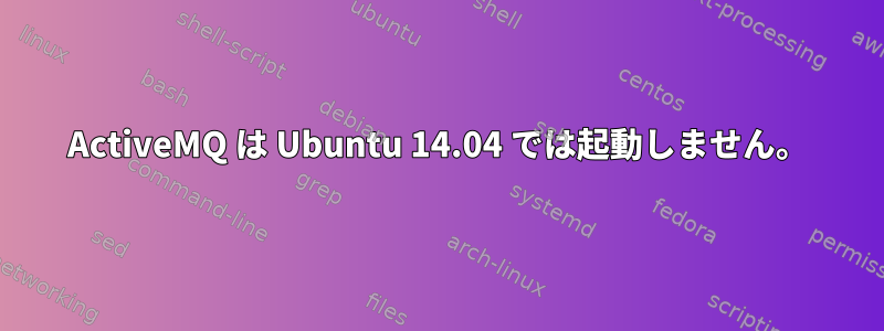 ActiveMQ は Ubuntu 14.04 では起動しません。