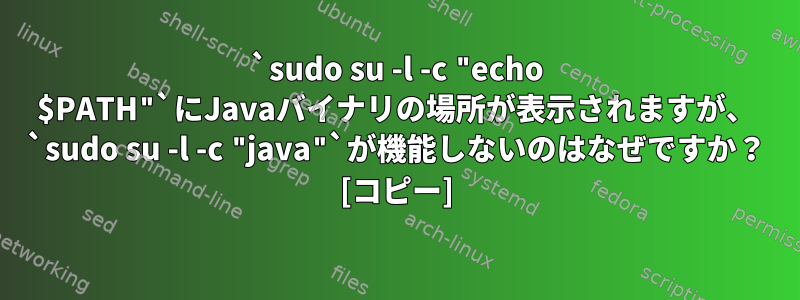 `sudo su -l -c "echo $PATH"`にJavaバイナリの場所が表示されますが、 `sudo su -l -c "java"`が機能しないのはなぜですか？ [コピー]