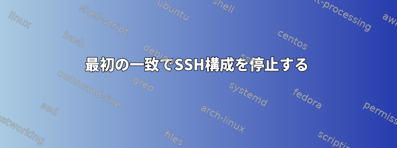 最初の一致でSSH構成を停止する