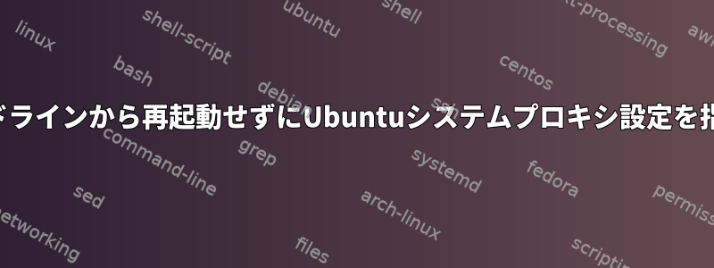 コマンドラインから再起動せずにUbuntuシステムプロキシ設定を指定する