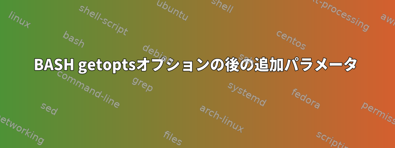 BASH getoptsオプションの後の追加パラメータ