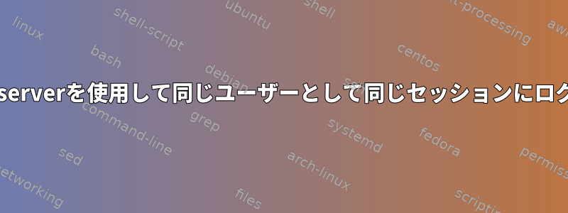 xrdpとTigerVNC-serverを使用して同じユーザーとして同じセッションにログインする方法は？