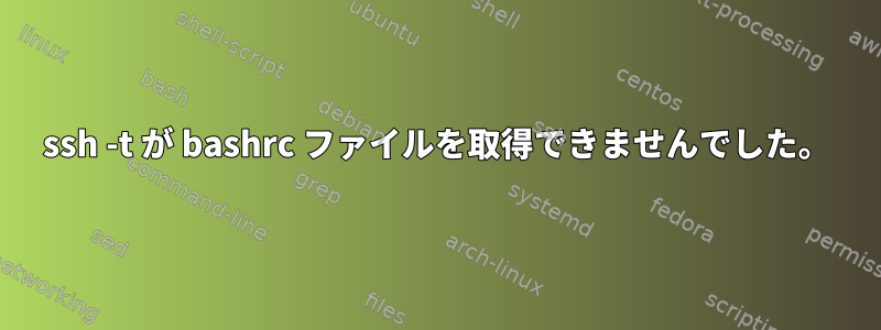 ssh -t が bashrc ファイルを取得できませんでした。