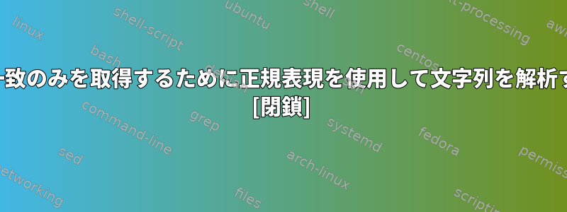 特定の数の一致のみを取得するために正規表現を使用して文字列を解析する方法は？ [閉鎖]