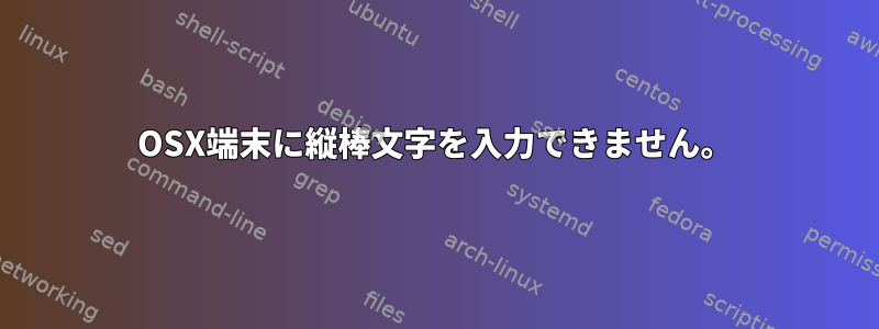 OSX端末に縦棒文字を入力できません。