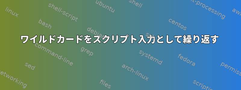 ワイルドカードをスクリプト入力として繰り返す