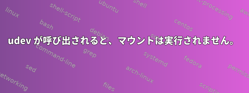 udev が呼び出されると、マウントは実行されません。