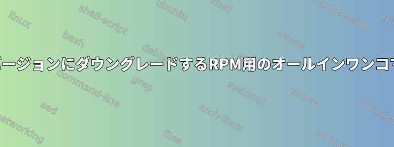 パッケージを以前のバージョンにダウングレードするRPM用のオールインワンコマンドはありますか？