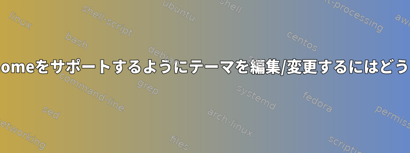 最新バージョンのgnomeをサポートするようにテーマを編集/変更するにはどうすればよいですか？