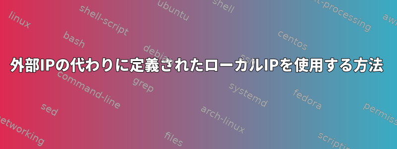 外部IPの代わりに定義されたローカルIPを使用する方法