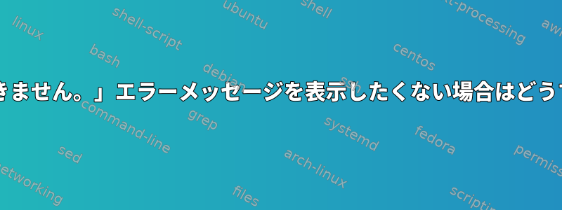 「ttyにアクセスできません。」エラーメッセージを表示したくない場合はどうすればよいですか？