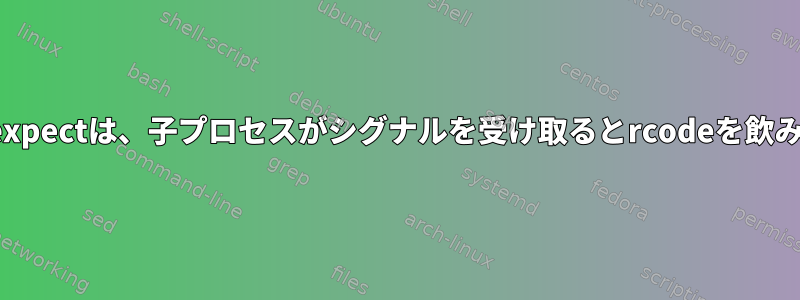 unbuffer/expectは、子プロセスがシグナルを受け取るとrcodeを飲み込みます。