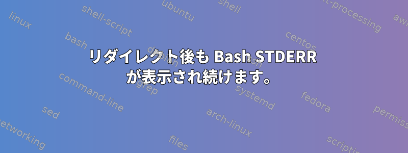 リダイレクト後も Bash STDERR が表示され続けます。