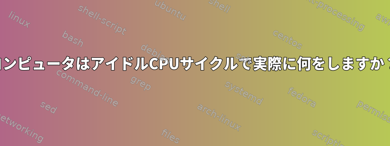 コンピュータはアイドルCPUサイクルで実際に何をしますか？