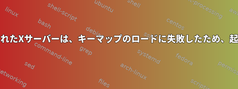 kdmによって起動されたXサーバーは、キーマップのロードに失敗したため、起動中に終了します。