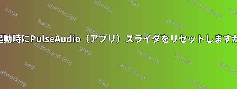 再起動時にPulseAudio（アプリ）スライダをリセットしますか？