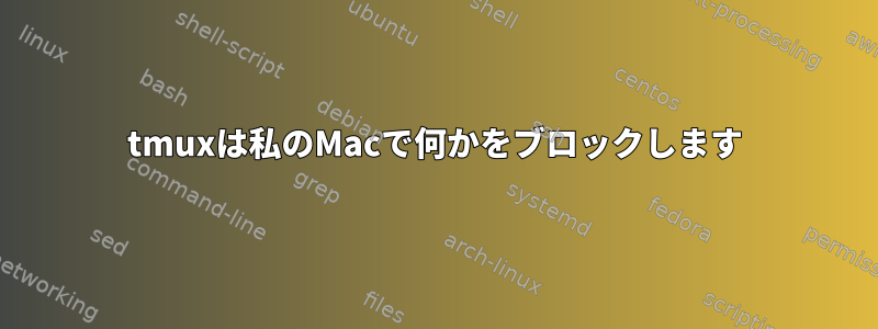 tmuxは私のMacで何かをブロックします