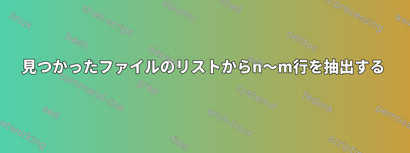 見つかったファイルのリストからn〜m行を抽出する