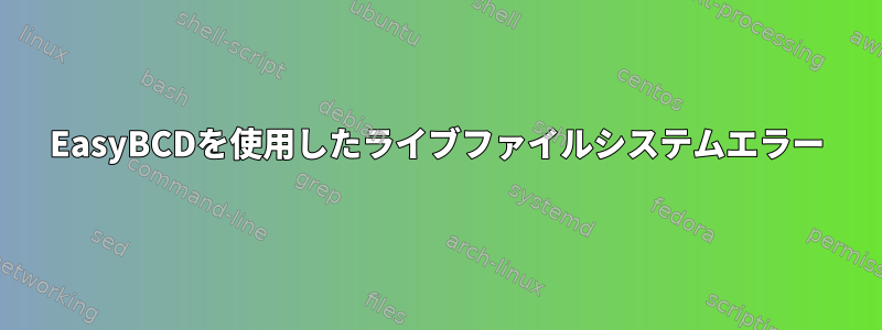 EasyBCDを使用したライブファイルシステムエラー