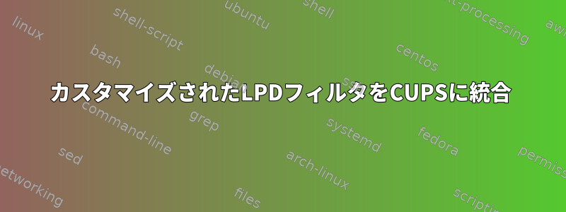 カスタマイズされたLPDフィルタをCUPSに統合