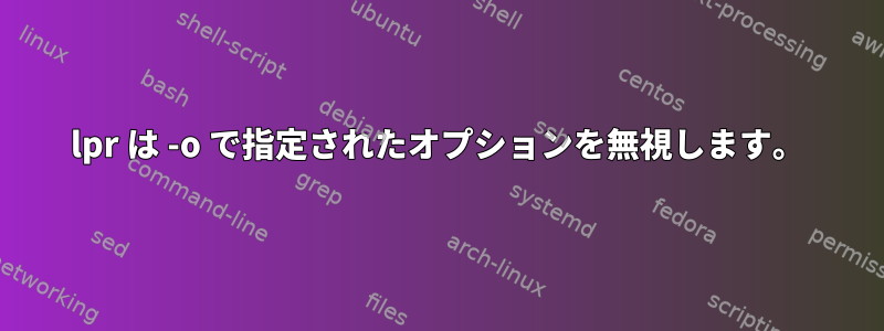 lpr は -o で指定されたオプションを無視します。