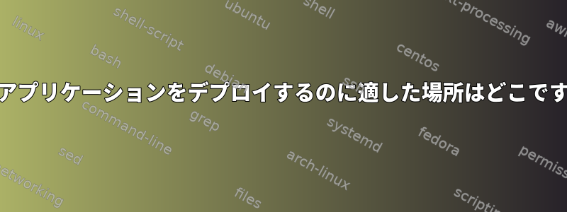 Webアプリケーションをデプロイするのに適した場所はどこですか？