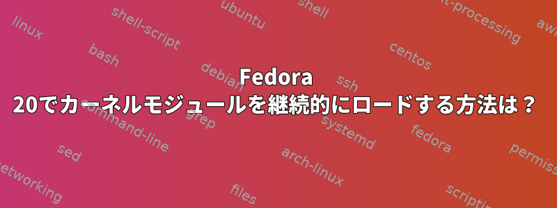 Fedora 20でカーネルモジュールを継続的にロードする方法は？