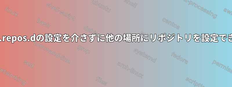 /etc/yum.repos.dの設定を介さずに他の場所にリポジトリを設定できますか？